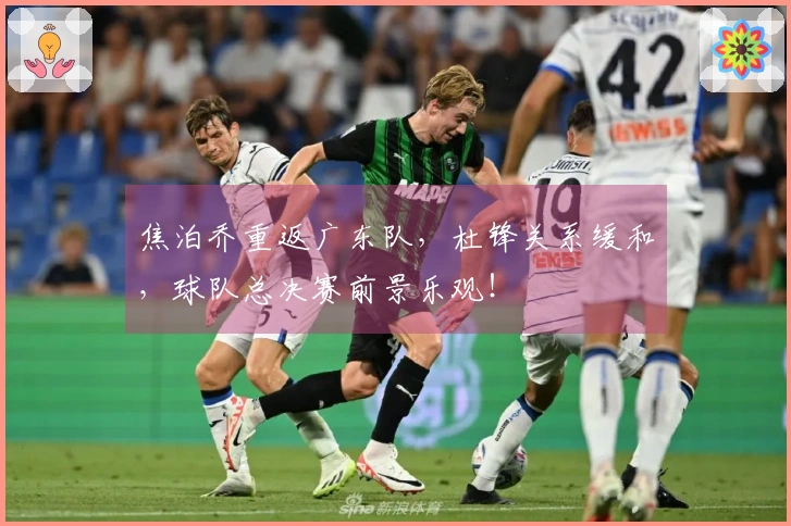 焦泊乔重返广东队，杜锋关系缓和，球队总决赛前景乐观！