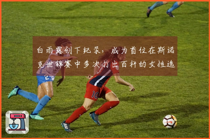 白雨露创下纪录，成为首位在斯诺克世锦赛中多次打出百杆的女性选手