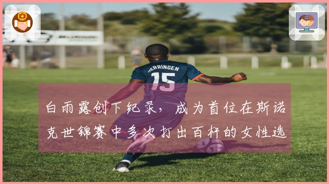 白雨露创下纪录，成为首位在斯诺克世锦赛中多次打出百杆的女性选手