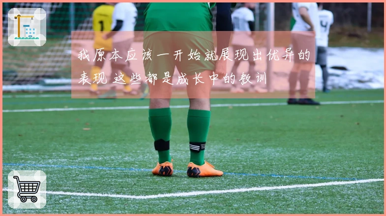 我原本应该一开始就展现出优异的表现 这些都是成长中的教训