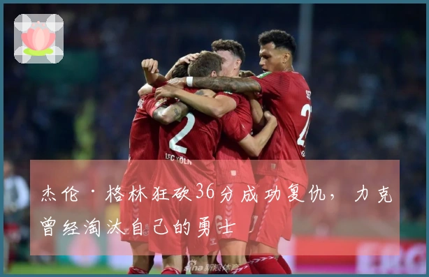 杰伦·格林狂砍36分成功复仇，力克曾经淘汰自己的勇士