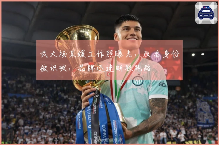 武大杨某媛工作照曝光，改名身份被识破，品牌迅速断联跑路