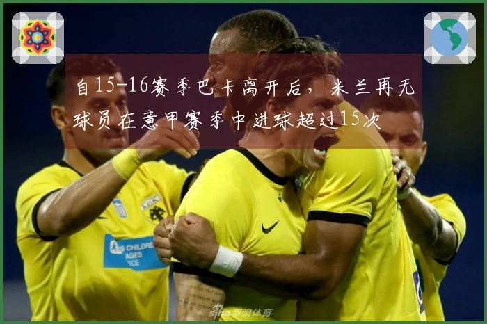 自15-16赛季巴卡离开后，米兰再无球员在意甲赛季中进球超过15次