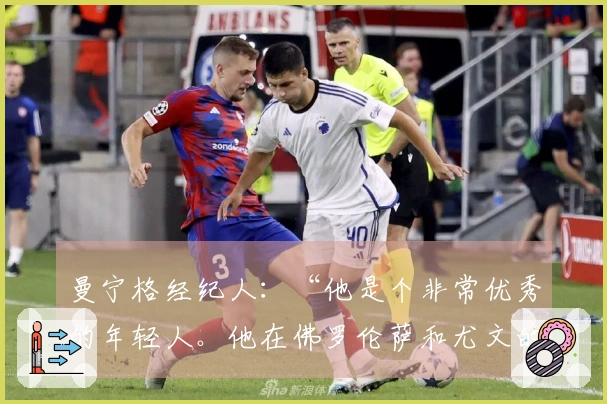 曼宁格经纪人：“他是个非常优秀的年轻人。他在佛罗伦萨和尤文的历程是这样的”
