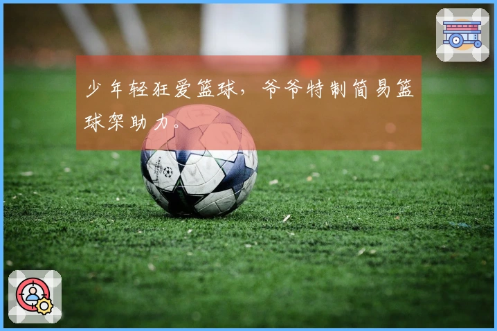 少年轻狂爱篮球，爷爷特制简易篮球架助力。