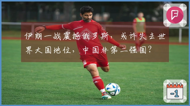 伊朗一战震撼俄罗斯，或许失去世界大国地位，中国非第二强国？