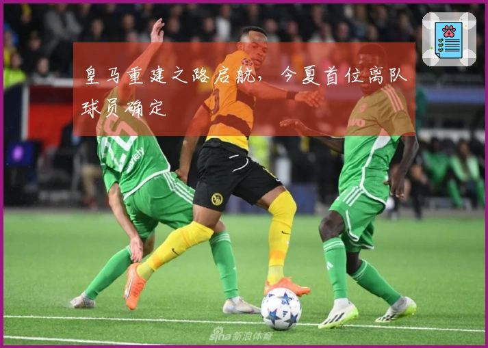 皇马重建之路启航，今夏首位离队球员确定