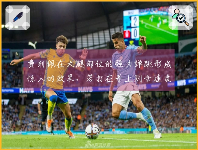费利佩在大腿部位的强力弹跳形成惊人的效果，若打在手上则会速度减缓并稳稳落地。